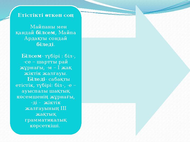 Етістікті өткен соң Майпаны мен қандай білсем , Майпа Ардақты сондай біледі . Білсем - түбірі : біл-, -се – шартты рай жұр