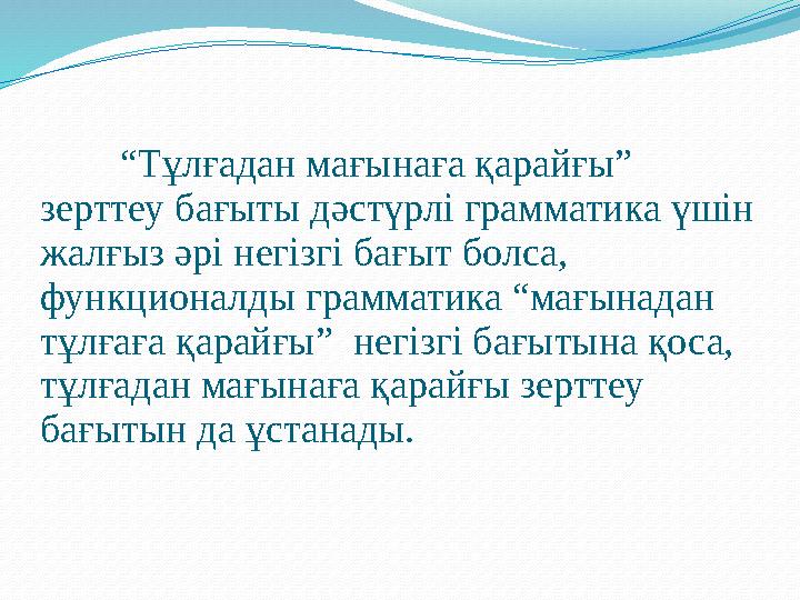 “ Тұлғадан мағынаға қарайғы” зерттеу бағыты дәстүрлі грамматика үшін жалғыз әрі негізгі бағыт болса, функционалды грамматика