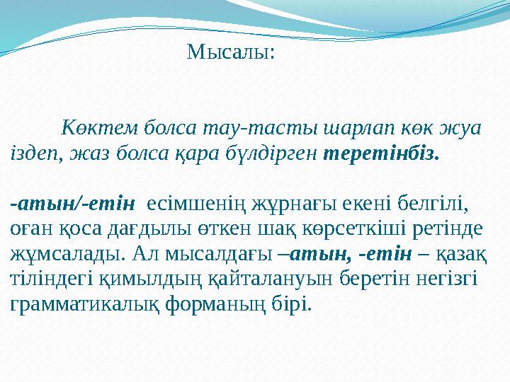 Мысалы: Көктем болса тау-тасты шарлап көк жуа іздеп, жаз болса қара бүлдірген теретінбіз. -аты