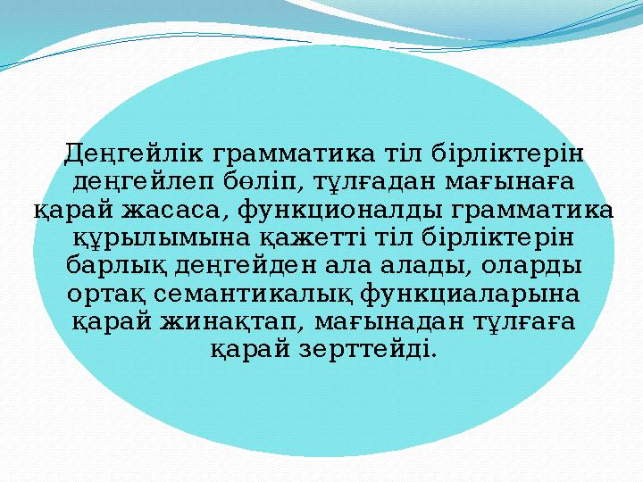 Деңгейлік грамматика тіл бірліктерін деңгейлеп бөліп, тұлғадан мағынаға қарай жасаса, функционалды грамматика құрылымына қаже