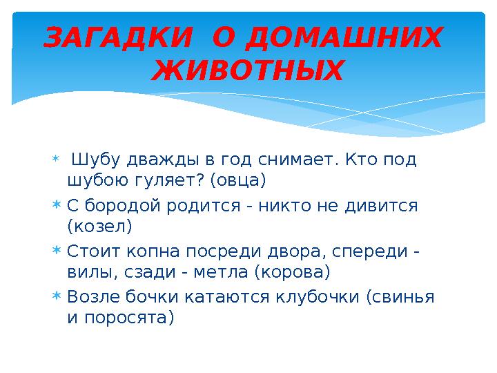  Шубу дважды в год снимает. Кто под шубою гуляет? (овца) С бородой родится - никто не дивится (козел) Стоит копна посре