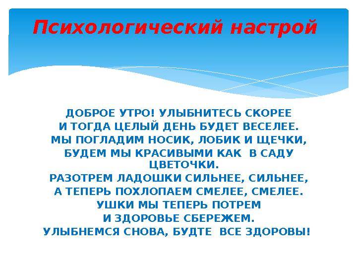 ДОБРОЕ УТРО! УЛЫБНИТЕСЬ СКОРЕЕ И ТОГДА ЦЕЛЫЙ ДЕНЬ БУДЕТ ВЕСЕЛЕЕ. МЫ ПОГЛАДИМ НОСИК, ЛОБИК И ЩЕЧКИ, БУДЕМ МЫ КРАСИВЫМИ КАК В С