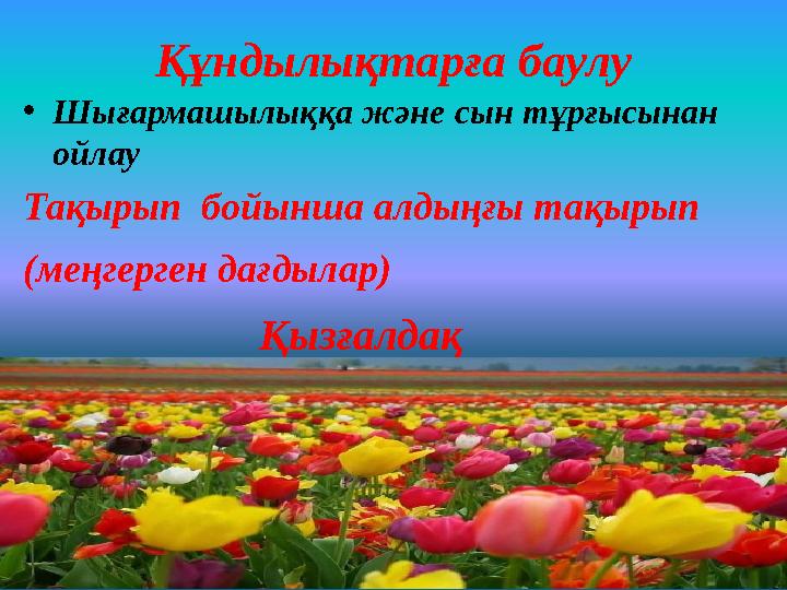 Құндылықтарға баулу •Шығармашылыққа және сын тұрғысынан ойлау Тақырып бойынша алдыңғы тақырып (меңгерген дағдылар)