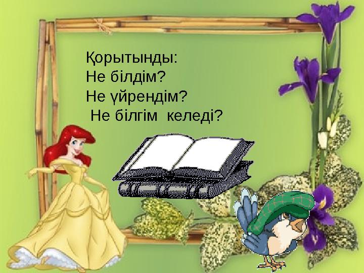 Қорытынды: Не білдім? Не үйрендім? Не білгім келеді?