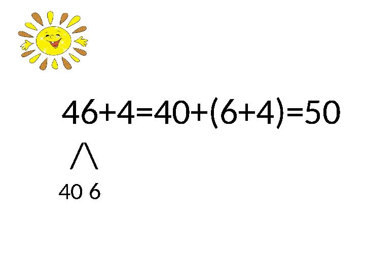 46 +4=40+(6+4)=50 /\ 40 6