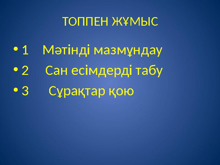 ТОППЕН ЖҰМЫС •1 Мәтінді мазмұндау •2 Сан есімдерді табу •3 Сұрақтар қою