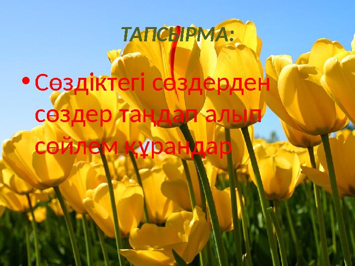 ТАПСЫРМА: •Сөздіктегі сөздерден сөздер таңдап алып сөйлем құрандар