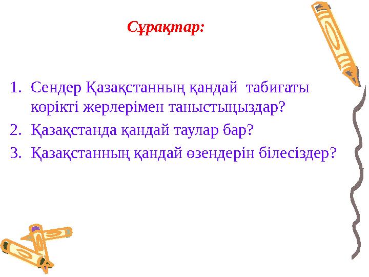 Сұрақтар: 1.Сендер Қазақстанның қандай табиғаты көрікті жерлерімен таныстыңыздар? 2.Қазақстанда қандай таулар бар? 3.Қазақстан