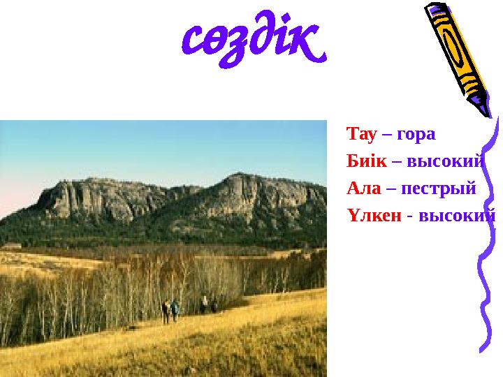 Тау – гора Биік – высокий Ала – пестрый Үлкен - высокий сөздік