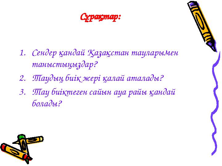 Сұрақтар: 1.Сендер қандай Қазақстан тауларымен таныстыңыздар? 2.Таудың биік жері қалай аталады? 3.Тау биіктеген сайын ауа райы