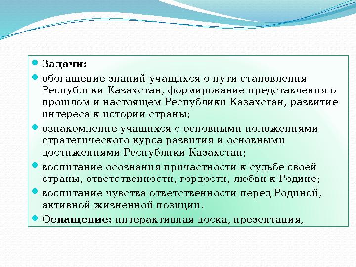  Задачи:  обогащение знаний учащихся о пути становления Республики Казахстан, формирование представления о прошлом и настоящ