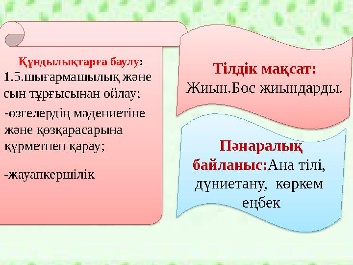 . Құндылықтарға баулу : 1.5.шығармашылық және сын тұрғысынан ойлау; -өзгелердің мәдениетіне және қөзқарасарына құрметпен қ