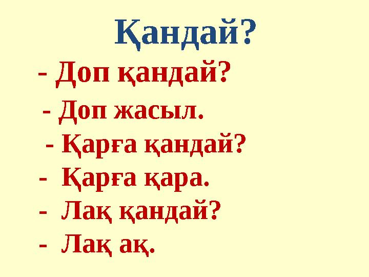 Қандай? - Доп қандай? - Доп жасыл. - Қарға қандай? - Қарға қара. - Лақ қандай?