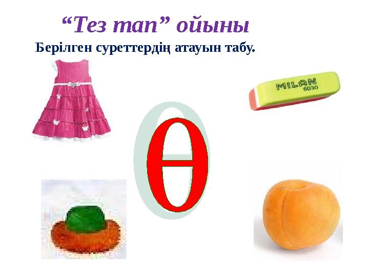 “ Тез тап” ойыны Берілген суреттердің атауын табу.