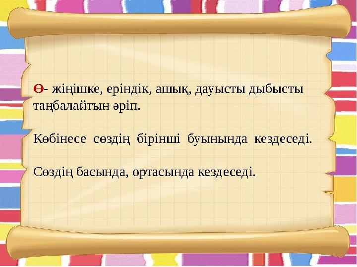 Ө - жіңішке, еріндік, ашық, дауысты дыбысты таңбалайтын әріп. Көбінесе сөздің бірінші буынында кездеседі. Сөздің басында,