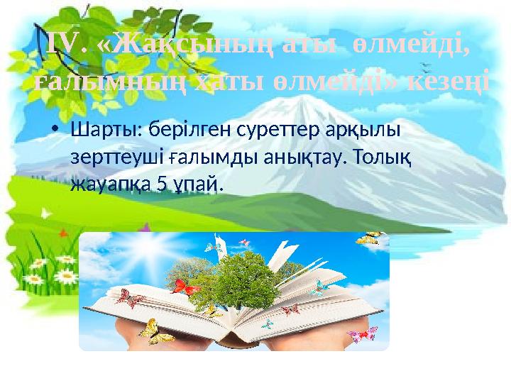 •Шарты: берілген суреттер арқылы зерттеуші ғалымды анықтау. Толық жауапқа 5 ұпай. ІV. «Жақсының аты өлмейді, ғалымның хаты ө