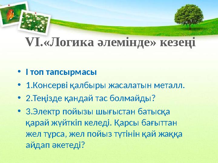 VІ.«Логика әлемінде» кезеңі •І топ тапсырмасы •1.Консерві қалбыры жасалатын металл. •2.Теңізде қандай тас болмайды? •3.Электр п