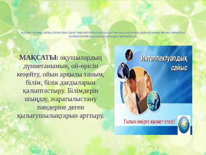 МАҚСАТЫ: оқушылардың дүниетанымын, ой-өрісін кеңейту, ойын арқылы таным, білім, білік дағдыларын қалыптастыру. Білімдерін