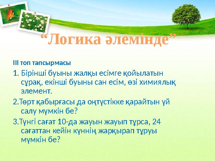 ІІІ топ тапсырмасы 1. Бірінші буыны жалқы есімге қойылатын сұрақ, екінші буыны сан есім, өзі химиялық элемент. 2.Төрт қабырғас