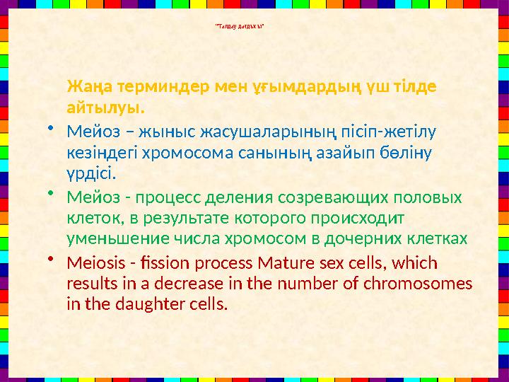 “Талдау дағдысы” Жаңа терминдер мен ұғымдардың үш тілде айтылуы. •Мейоз – жыныс жасушаларының пісіп-жетілу кезіндегі хро