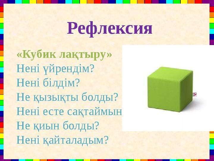 «Кубик лақтыру» Нені үйрендім? Нені білдім? Не қызықты болды? Нені есте сақтаймын? Не қиын болды? Нені қайталадым?