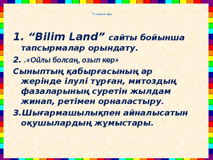 Үй жұмысын сұрау. 1. “Bilim Land” сайты бойынша тапсырмалар орындату. 2. .«Ойлы болсаң, озып көр» Сыныптың қабырғасының әр