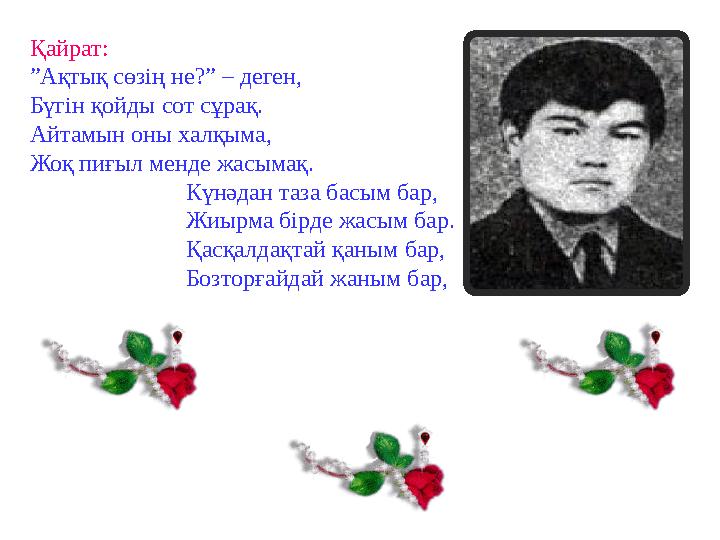 Қайрат: ”Ақтық сөзің не?” – деген, Бүгін қойды сот сұрақ. Айтамын оны халқыма, Жоқ пиғыл менде жасымақ.