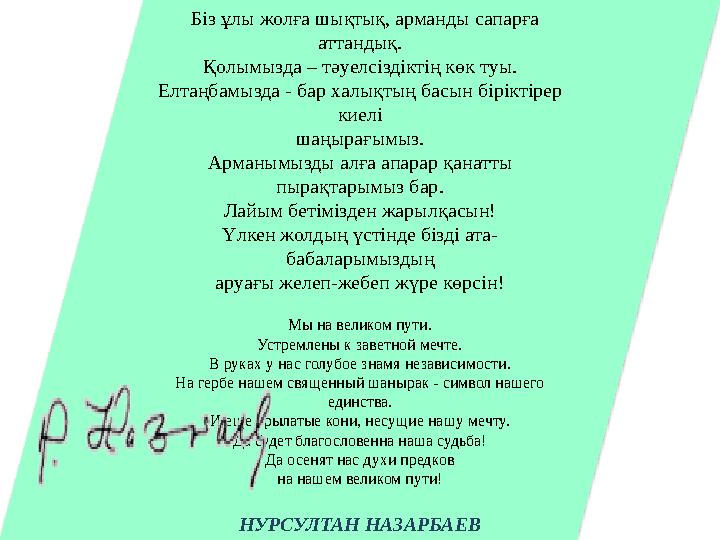 Біз ұлы жолға шықтық, арманды сапарға аттандық. Қолымызда – тәуелсіздіктің көк туы. Елтаңбамызда - бар халықтың басын бірікті