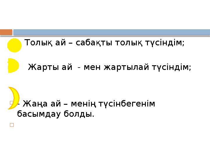  Толық ай – сабақты толық түсіндім;  Жарты ай - мен жартылай түсіндім;  - Жаңа ай – менің түсінбегенім басымдау б