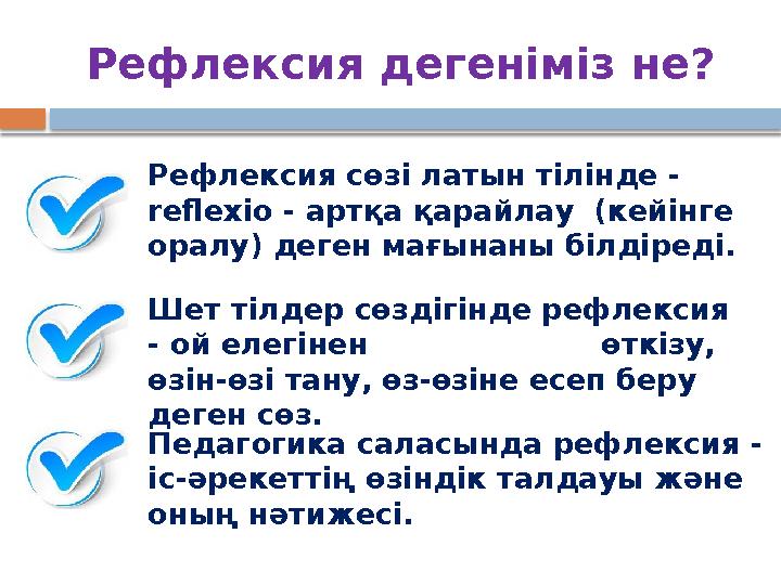 Рефлексия дегеніміз не? Шет тілдер сөздігінде рефлексия - ой елегінен өткізу, өзін-өзі тану, өз-өзіне