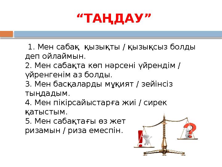 “ТАҢДАУ” 1. Мен сабақ қызықты / қызықсыз болды деп ойлаймын. 2. Мен сабақта көп нәрсені үйрендім / үйренгенім аз болды