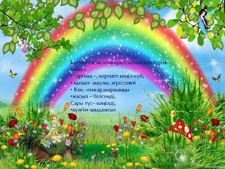 Бүгінгі сабақ кемпірқосақтың қай түріне сәйкес • сарғыш –, керемет көңіл күй; • қызыл- ашулы, агрессивті • Көк –енжар,шаршаңқ