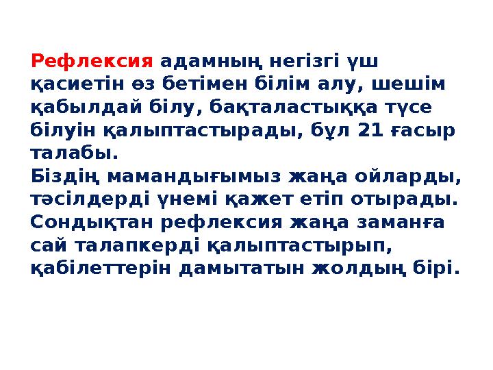 Рефлексия адамның негізгі үш қасиетін өз бетімен білім алу, шешім қабылдай білу, бақталастыққа түсе білуін қалыптастырады, бұ
