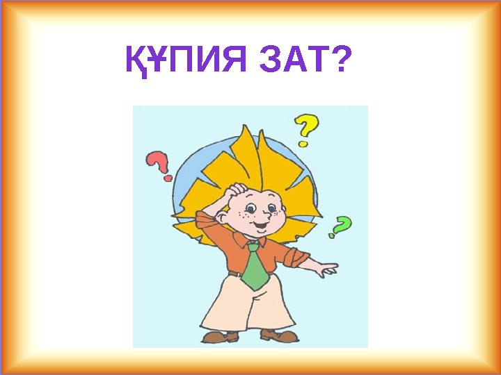 ҚҰПИЯ ЗАТ?