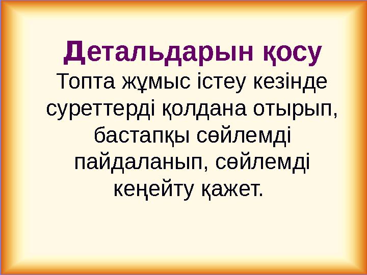 Детальдарын қосу Топта жұмыс істеу кезінде суреттерді қолдана отырып, бастапқы сөйлемді пайдаланып, сөйлемді кеңейту қажет.