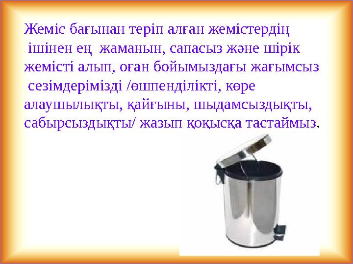 Жеміс бағынан теріп алған жемістердің ішінен ең жаманын, сапасыз және шірік жемісті алып, оған бойымыздағы жағымсыз сезімдер