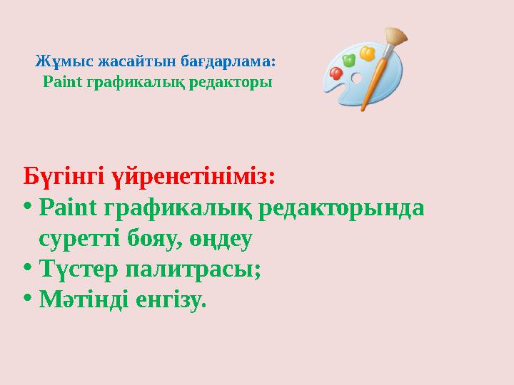 Бүгінгі үйренетініміз: •Paint графикалық редакторында суретті бояу, өңдеу •Түстер палитрасы; •Мәтінді енгізу. Жұмыс жасайтын ба