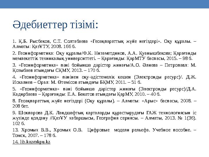 Әдебиеттер тізімі: 1. Қ.Б. Рысбеков, С.Т. Солтабаева «Геоақпараттық жүйе негіздері». Оқу құралы. – Алматы: ҚазҰТУ, 20