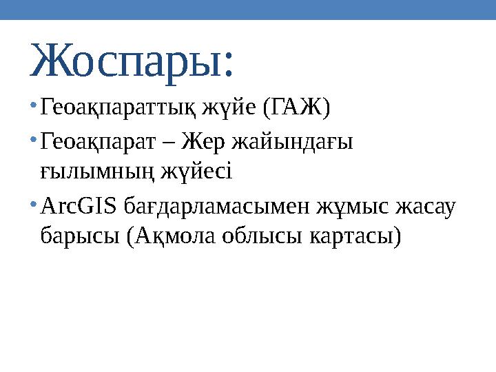 Жоспары: • Геоақпараттық жүйе (ГАЖ) • Геоақпарат – Жер жайындағы ғылымның жүйесі • ArcGIS бағдарламасымен жұмыс жасау барысы