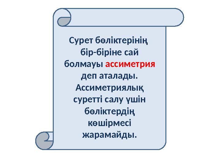 Сурет бөліктерінің бір-біріне сай болмауы ассиметрия деп аталады. Ассиметриялық суретті салу үшін бөліктердің көшірмесі