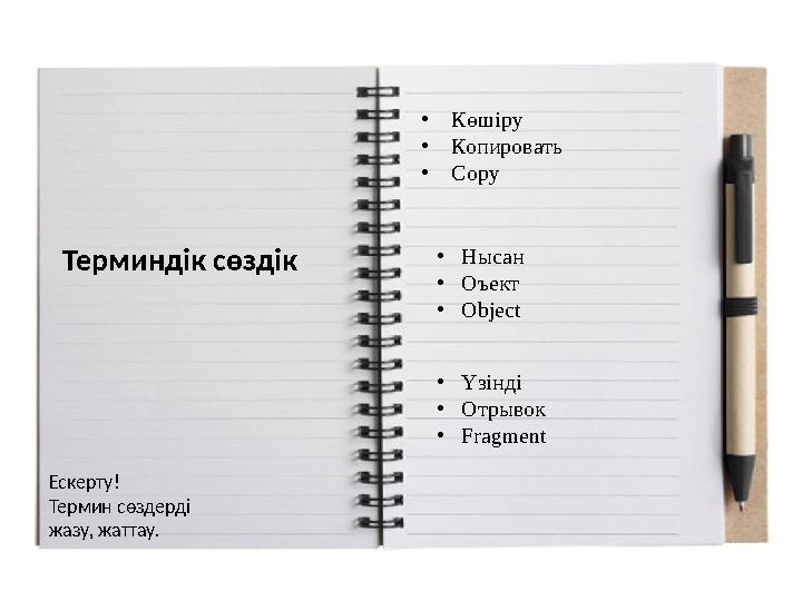 Терминдік сөздік •Көшіру •Копировать •Copy •Нысан •Оъект •Object •Үзінді •Отрывок •Fragment Ескерту! Термин сөздерді жазу, жатт
