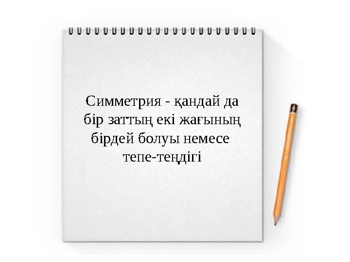 Симметрия - қандай да бір заттың екі жағының бірдей болуы немесе тепе-теңдігі