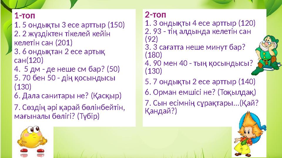 1-топ 1. 5 ондықты 3 есе арттыр (150) 2. 2 жүздіктен тікелей кейін келетін сан (201) 3. 6 ондықтан 2 есе артық сан(120) 4. 5