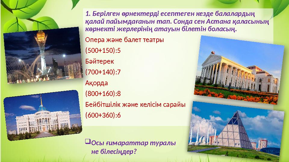 1. Берілген өрнектерді есептеген кезде балалардың қалай пайымдағанын тап. Сонда сен Астана қаласының көрнекті жерлерінің атау
