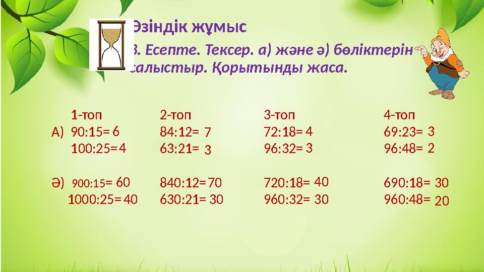 Өзіндік жұмыс 3. Есепте. Тексер. а) және ә) бөліктерін салыстыр. Қорытынды жаса. 1-топ А) 90:15= 100:25= Ә) 900:1