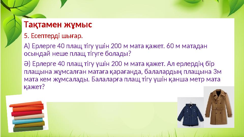 Тақтамен жұмыс 5. Есептерді шығар. А) Ерлерге 40 плащ тігу үшін 200 м мата қажет. 60 м матадан осындай неше плащ тігуге болады?