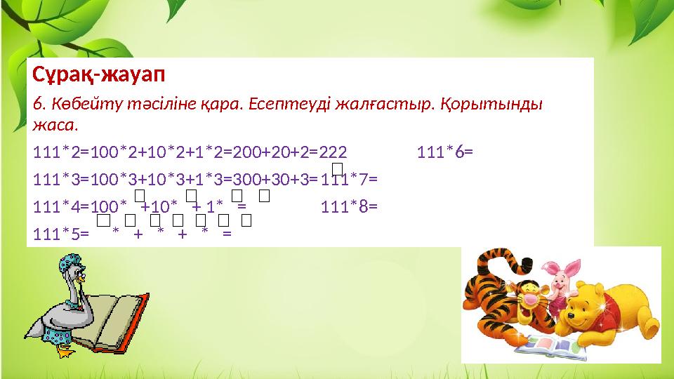 Сұрақ-жауап 6. Көбейту тәсіліне қара. Есептеуді жалғастыр. Қорытынды жаса. 111*2=100*2+10*2+1*2=200+20+2=222 111*6= 111*3=100*3