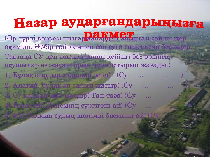 (Әр түрлі көркем шығармалардан алынған сөйлемдер оқимын. Әрбір сөй-лемнен соң суға сипаттама беріңдер. Тақтада СУ деп жазылғанн