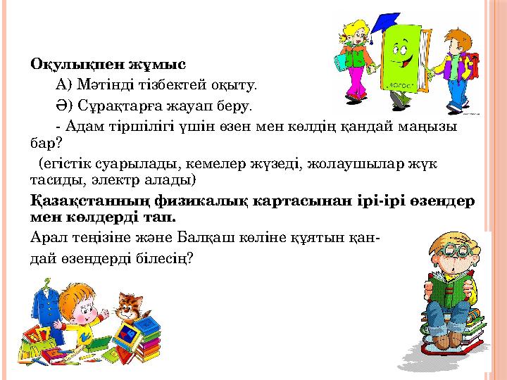 Оқулықпен жұмыс А) Мәтінді тізбектей оқыту. Ә) Сұрақтарға жауап беру. - Адам тіршілігі үшін өзен мен көлді