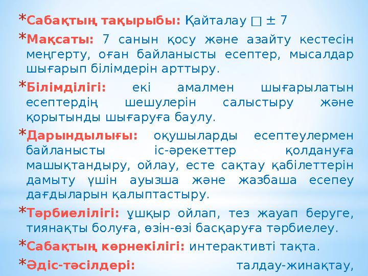 *Сабақтың тақырыбы: Қайталау □ ± 7 *Мақсаты: 7 санын қосу және азайту кестесін меңгерту, оған байланысты есептер, мысалдар шығ